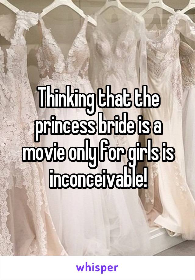 Thinking that the princess bride is a movie only for girls is inconceivable!