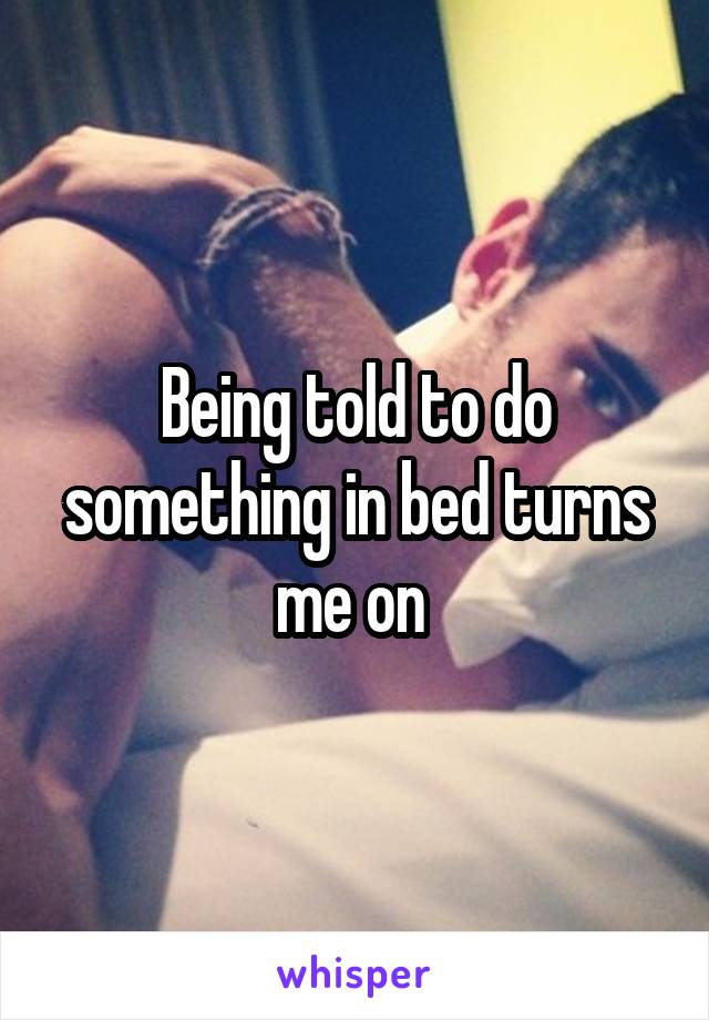 Being told to do something in bed turns me on 