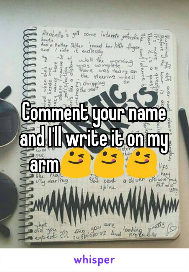 Comment your name and I'll write it on my arm😋😋😋