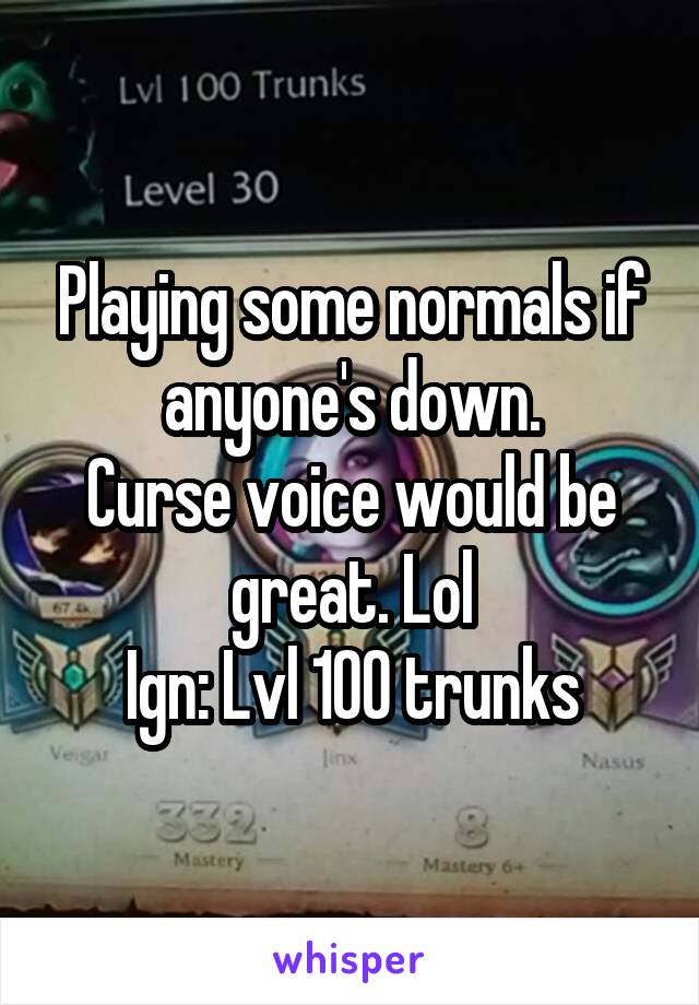 Playing some normals if anyone's down.
Curse voice would be great. Lol
Ign: Lvl 100 trunks