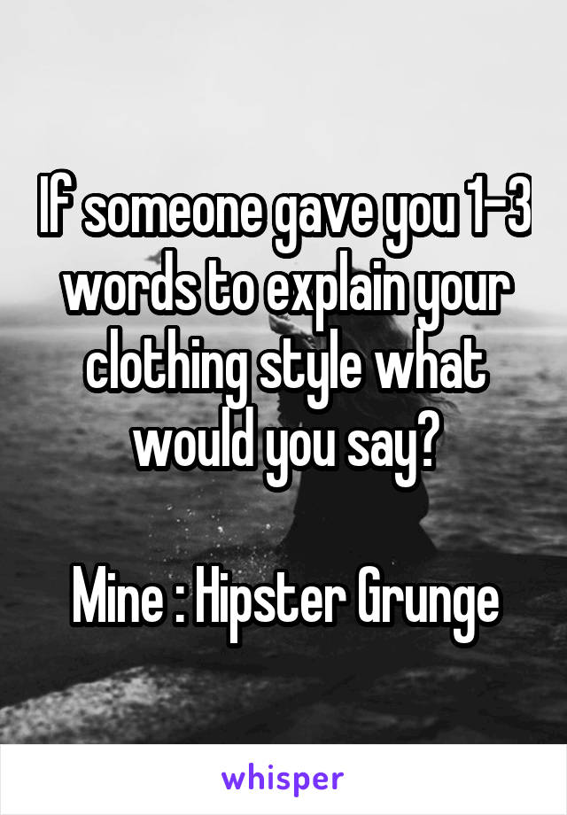 If someone gave you 1-3 words to explain your clothing style what would you say?

Mine : Hipster Grunge