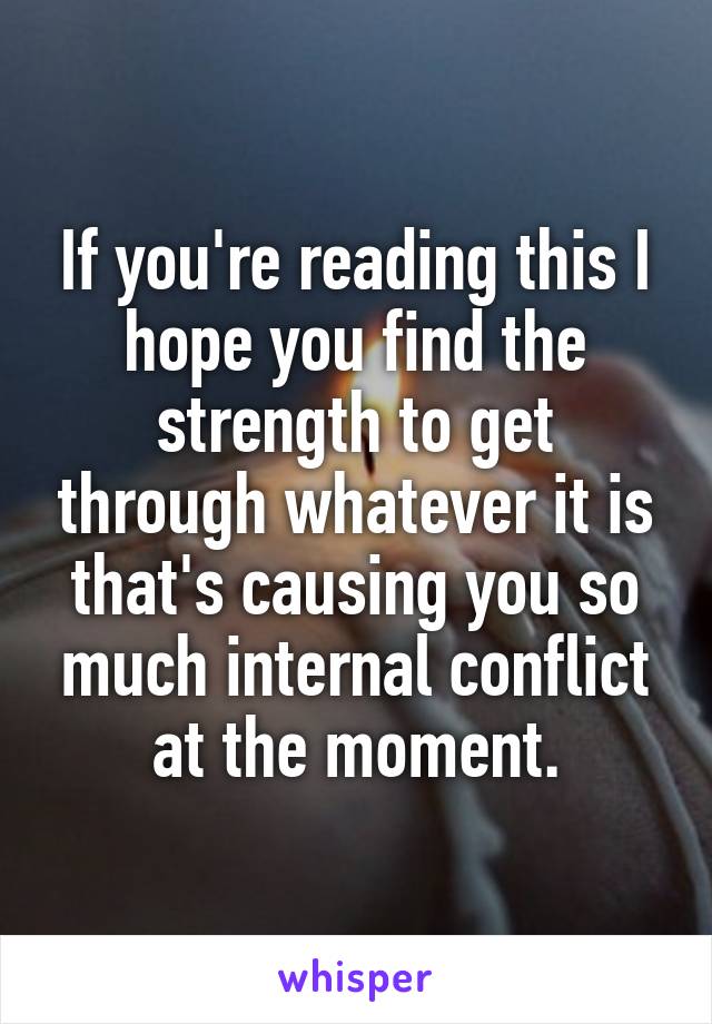 If you're reading this I hope you find the strength to get through whatever it is that's causing you so much internal conflict at the moment.