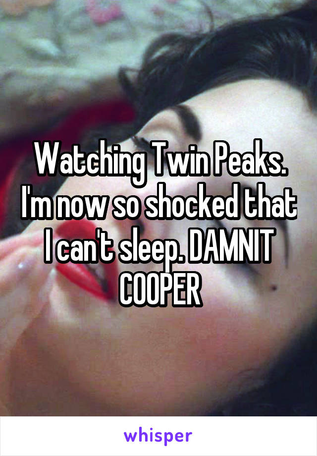 Watching Twin Peaks. I'm now so shocked that I can't sleep. DAMNIT COOPER