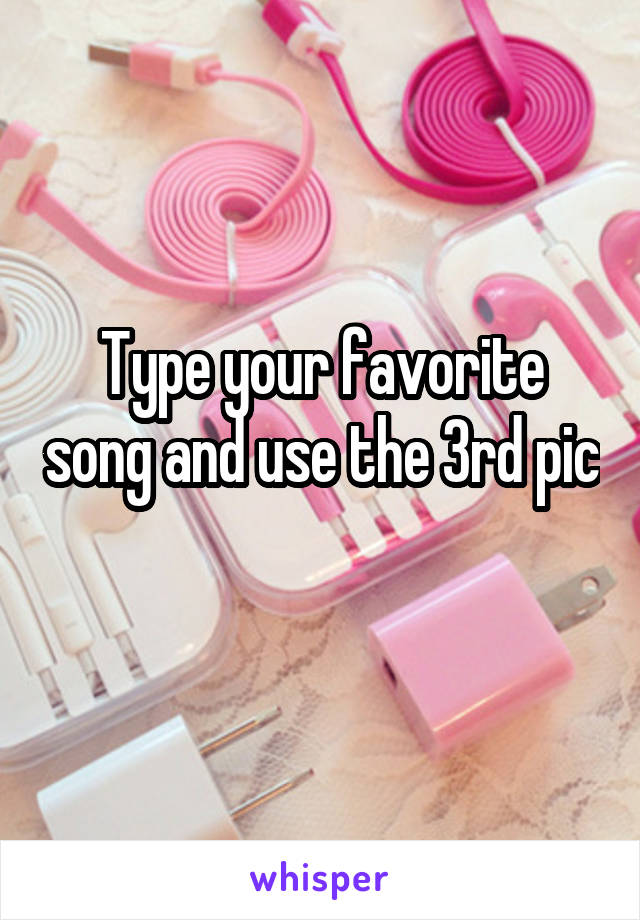 Type your favorite song and use the 3rd pic 