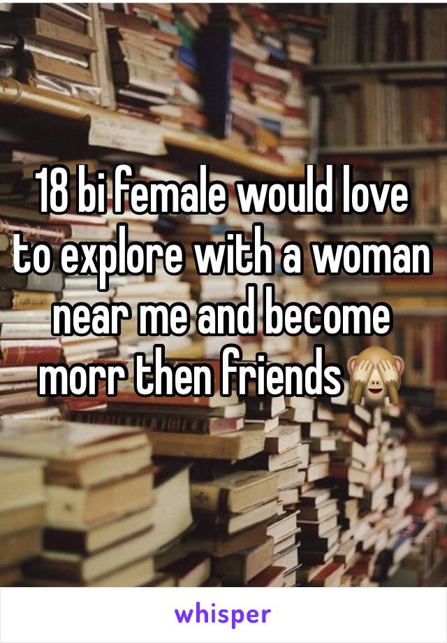 18 bi female would love to explore with a woman  near me and become morr then friends🙈