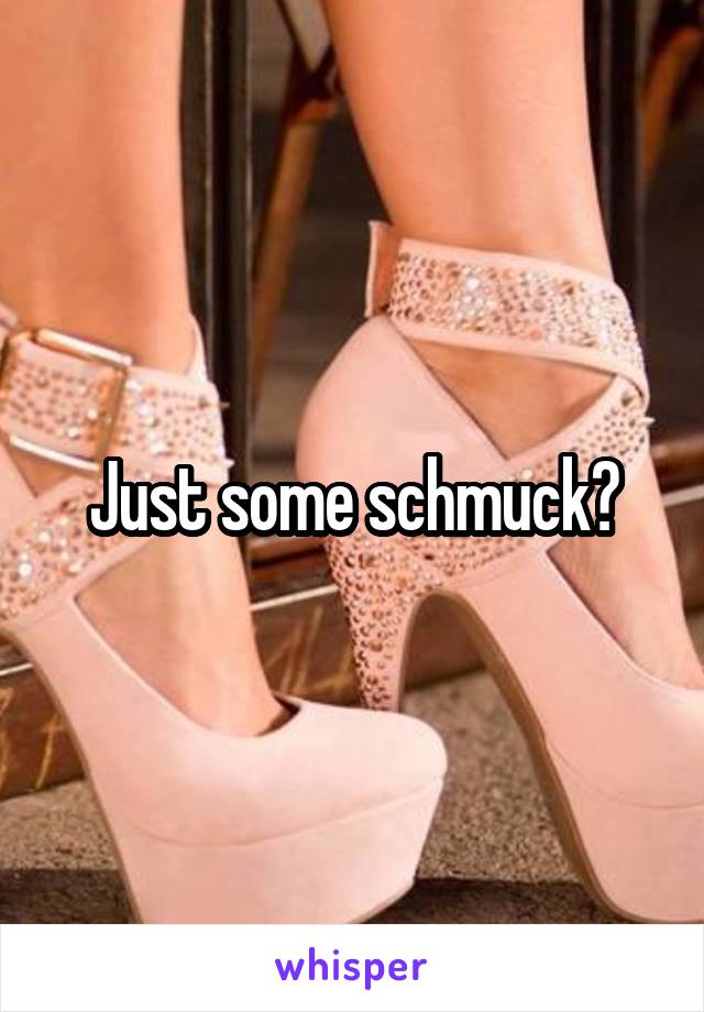 Just some schmuck?