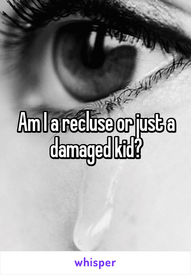 Am I a recluse or just a damaged kid?