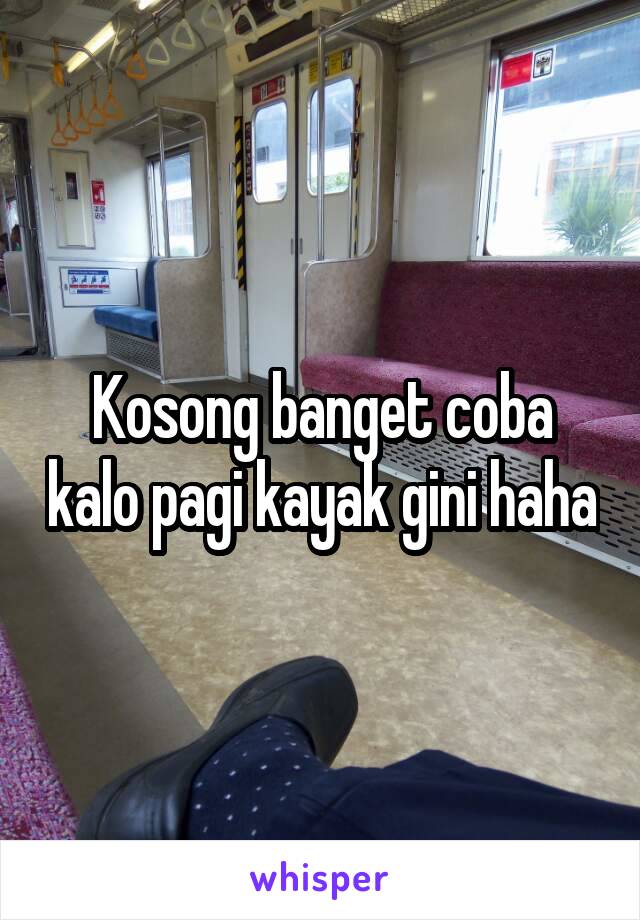 Kosong banget coba kalo pagi kayak gini haha