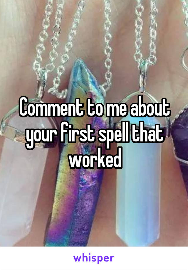 Comment to me about your first spell that worked