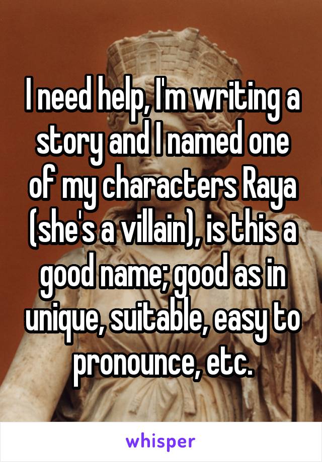 I need help, I'm writing a story and I named one of my characters Raya (she's a villain), is this a good name; good as in unique, suitable, easy to pronounce, etc.