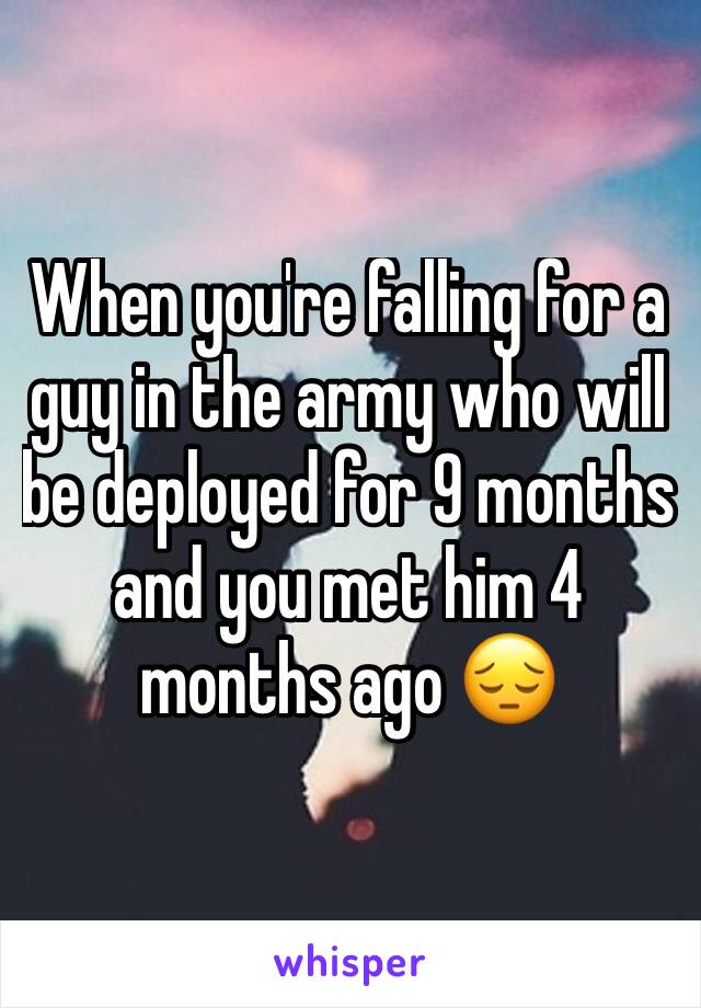 When you're falling for a guy in the army who will be deployed for 9 months and you met him 4 months ago 😔