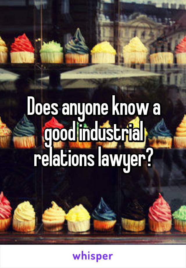 Does anyone know a good industrial relations lawyer?