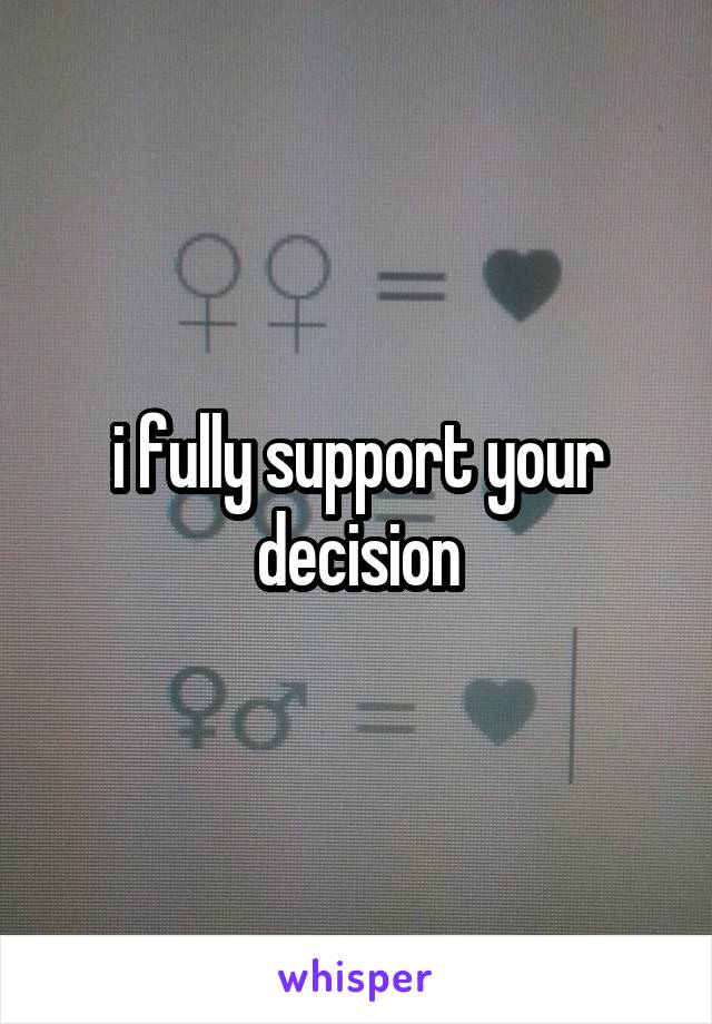 i fully support your decision