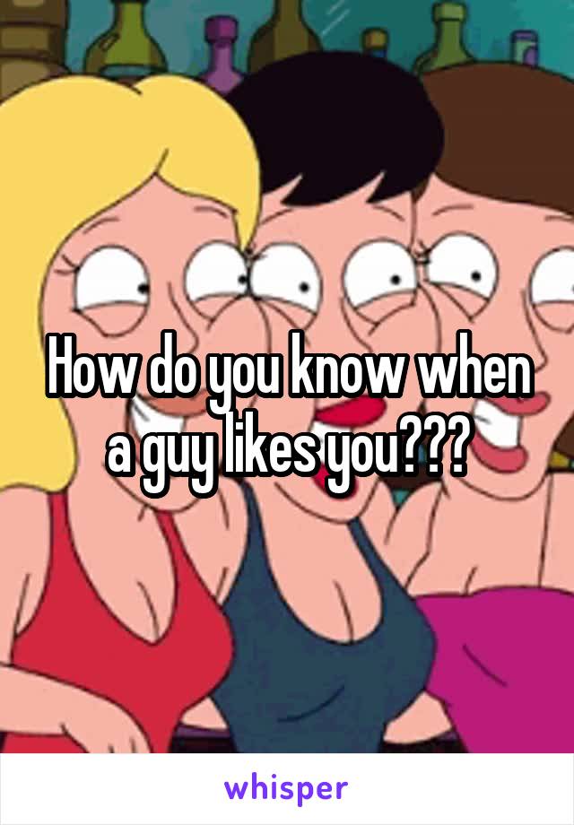 How do you know when a guy likes you???