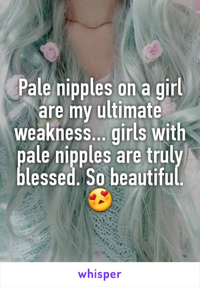 Pale nipples on a girl are my ultimate weakness... girls with pale nipples are truly blessed. So beautiful.
😍