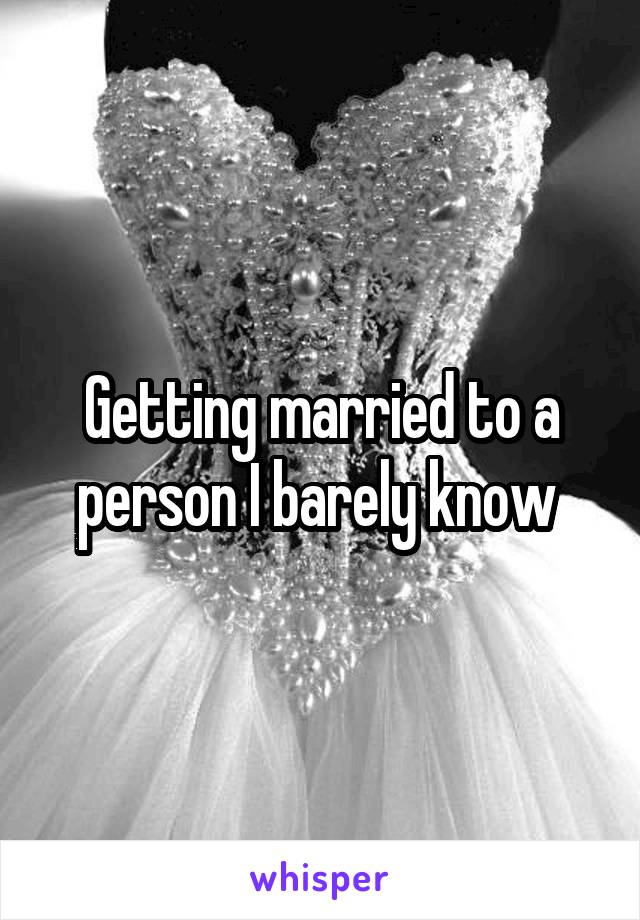 Getting married to a person I barely know 