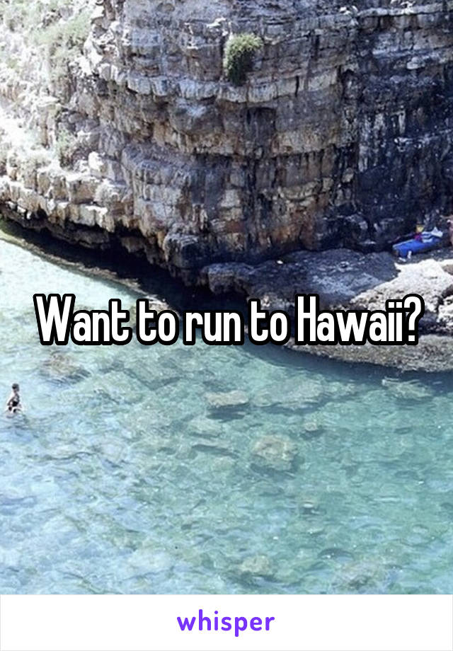 Want to run to Hawaii?