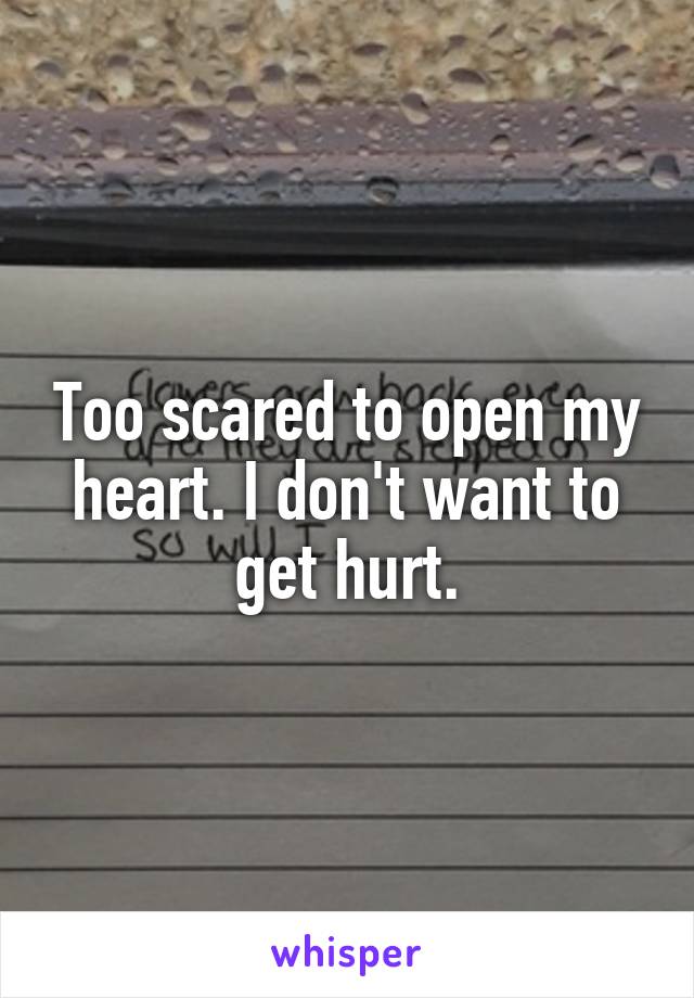 Too scared to open my heart. I don't want to get hurt.