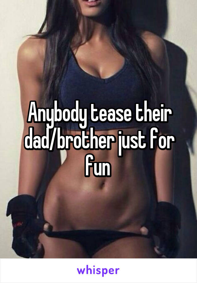 Anybody tease their dad/brother just for fun 