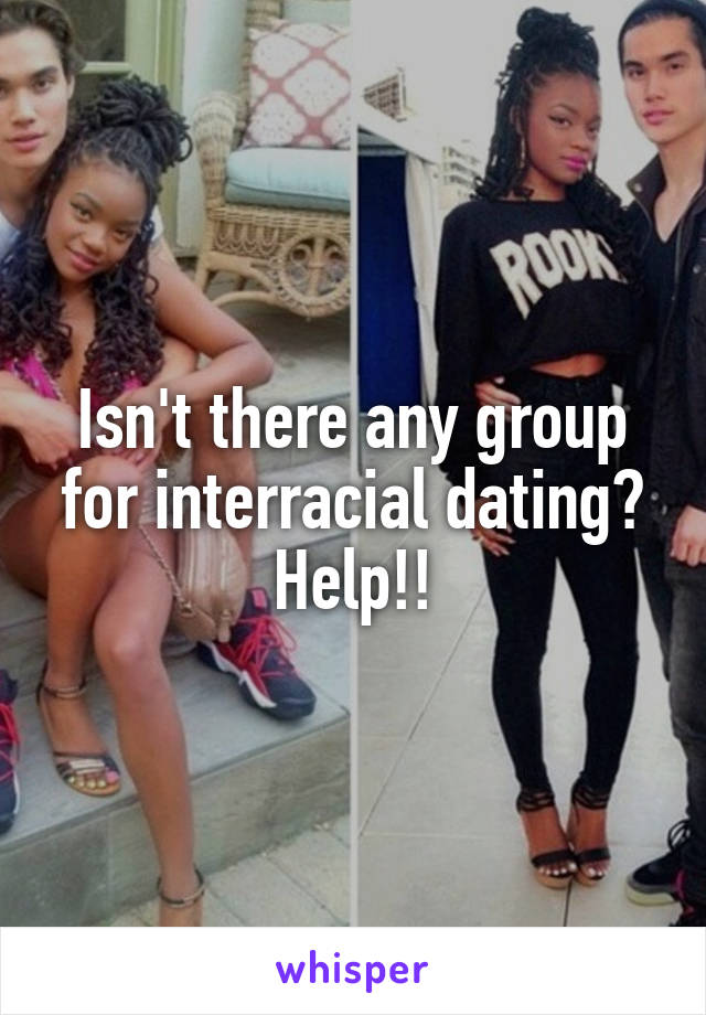 Isn't there any group for interracial dating? Help!!