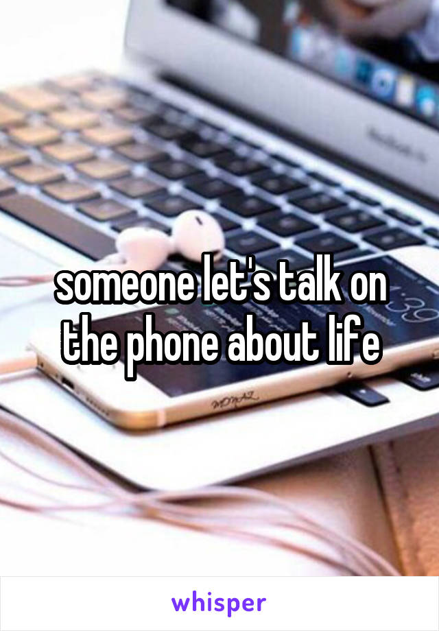 someone let's talk on the phone about life