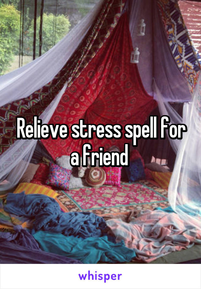 Relieve stress spell for a friend 