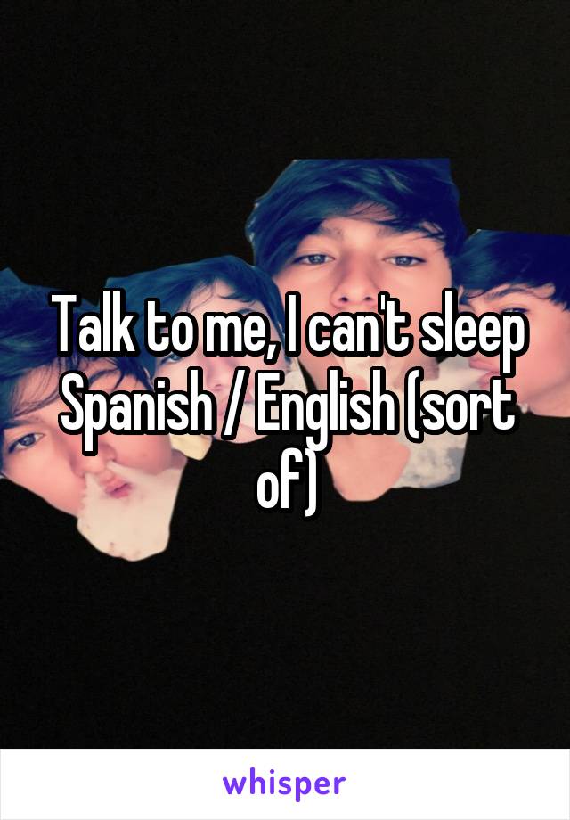 Talk to me, I can't sleep
Spanish / English (sort of)