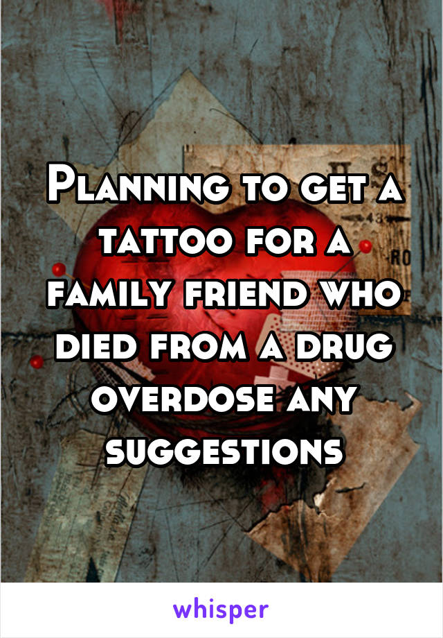 Planning to get a tattoo for a family friend who died from a drug overdose any suggestions