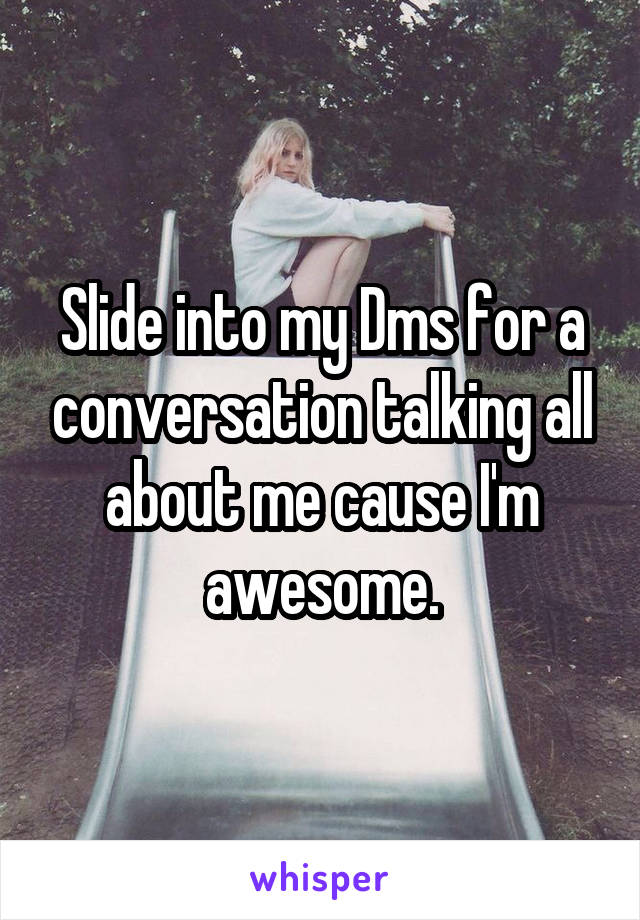 Slide into my Dms for a conversation talking all about me cause I'm awesome.