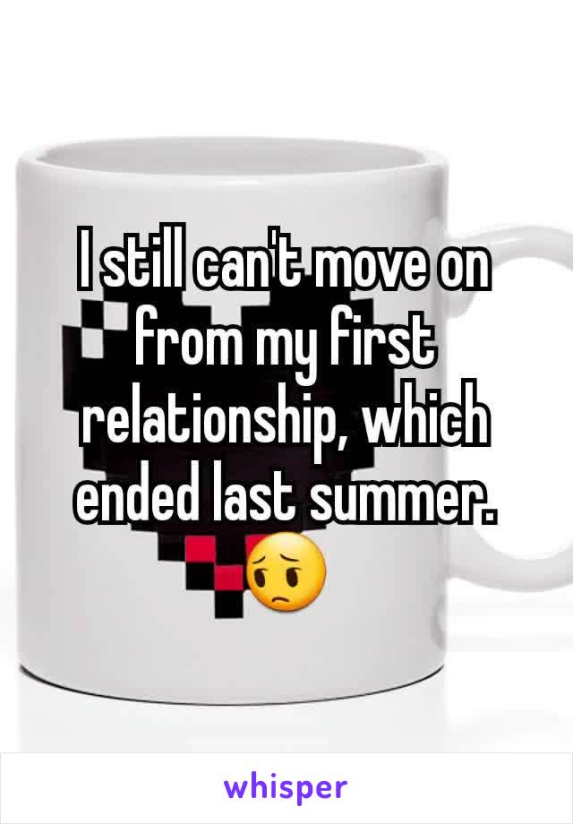 I still can't move on from my first relationship, which ended last summer.
😔