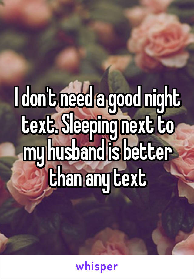 I don't need a good night text. Sleeping next to my husband is better than any text