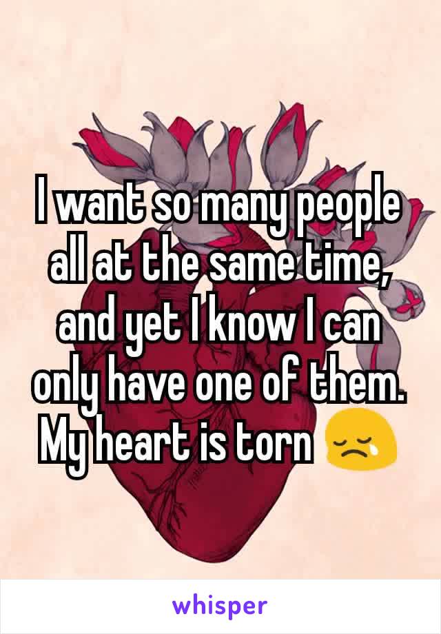 I want so many people all at the same time, and yet I know I can only have one of them. My heart is torn 😢