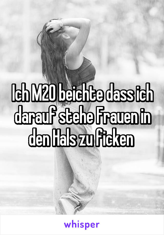 Ich M20 beichte dass ich darauf stehe Frauen in den Hals zu ficken 