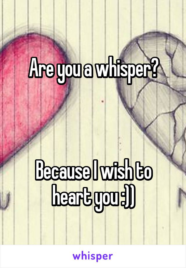 Are you a whisper?



Because I wish to heart you :))