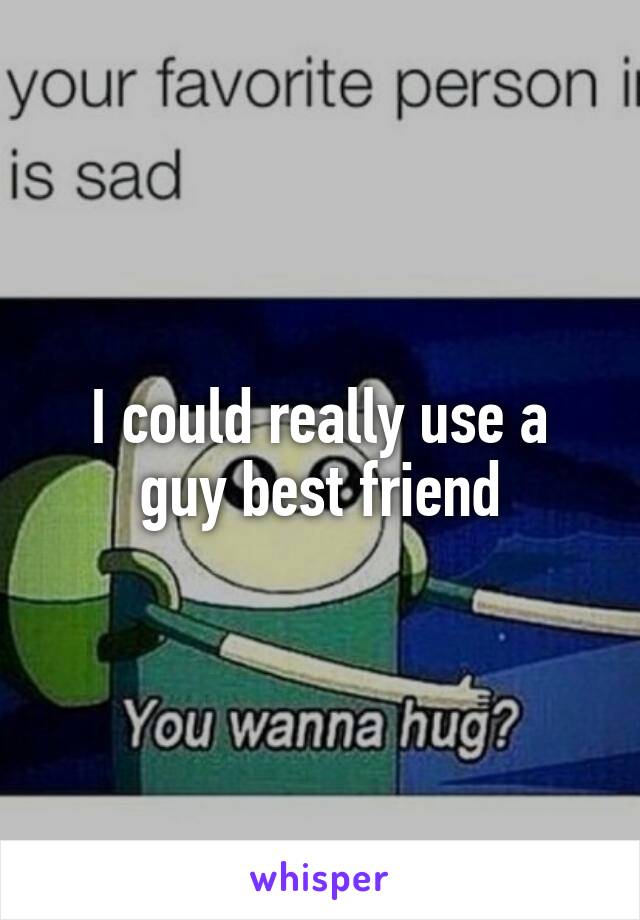 I could really use a guy best friend