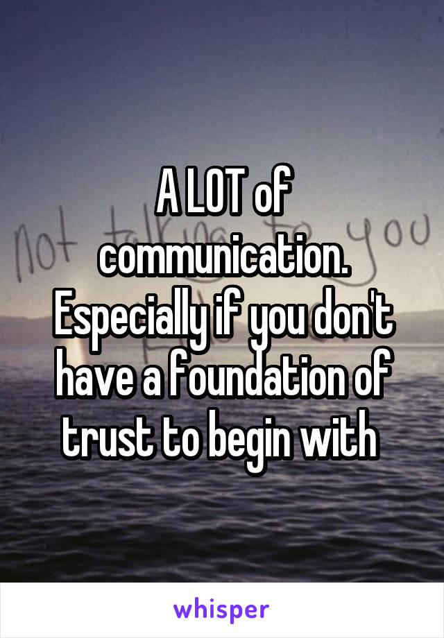 A LOT of communication. Especially if you don't have a foundation of trust to begin with 