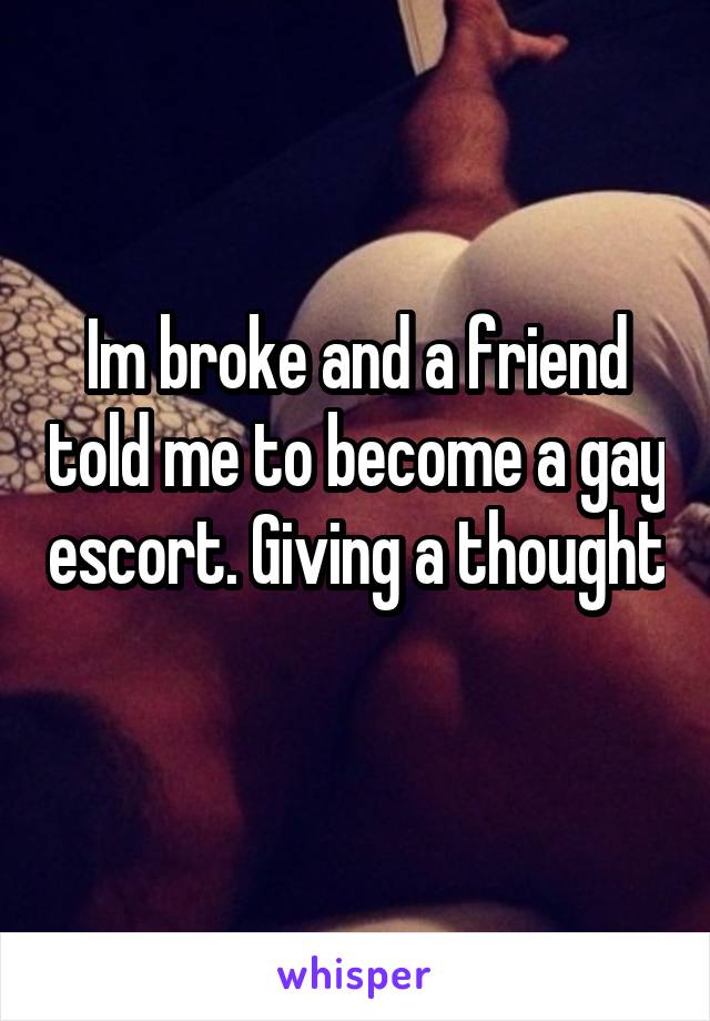 Im broke and a friend told me to become a gay escort. Giving a thought 