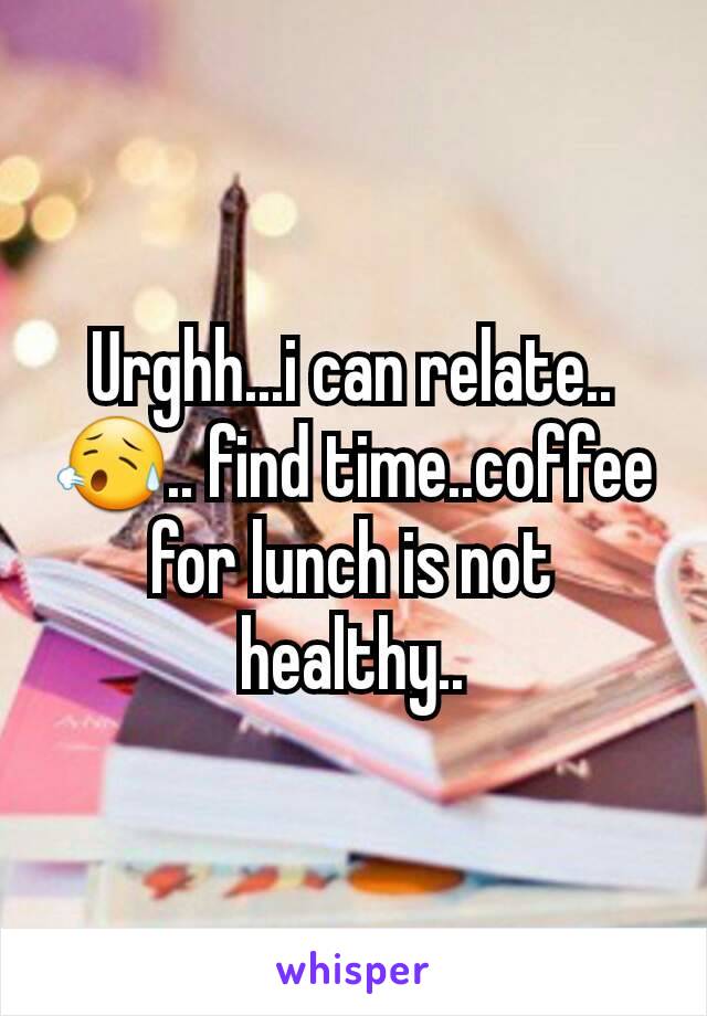 Urghh...i can relate.. 😥.. find time..coffee for lunch is not healthy..