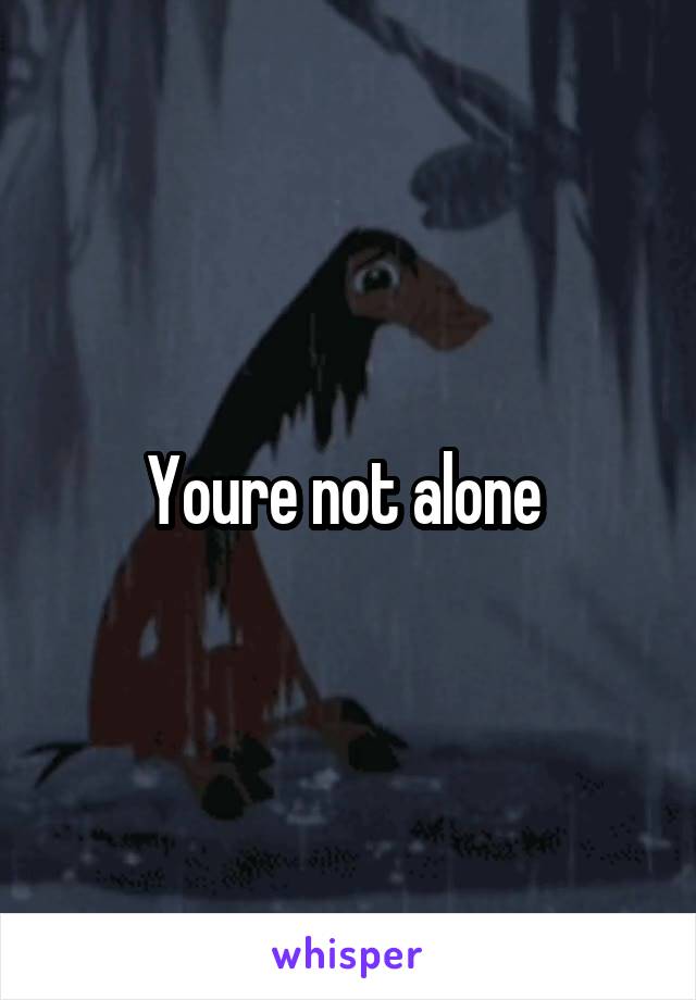 Youre not alone 