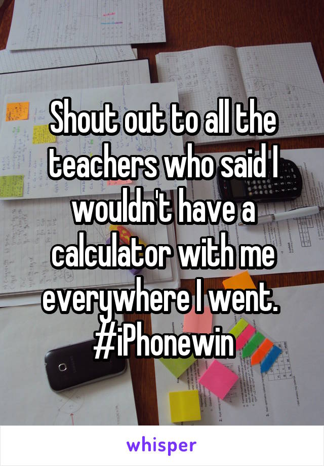 Shout out to all the teachers who said I wouldn't have a calculator with me everywhere I went. 
#iPhonewin