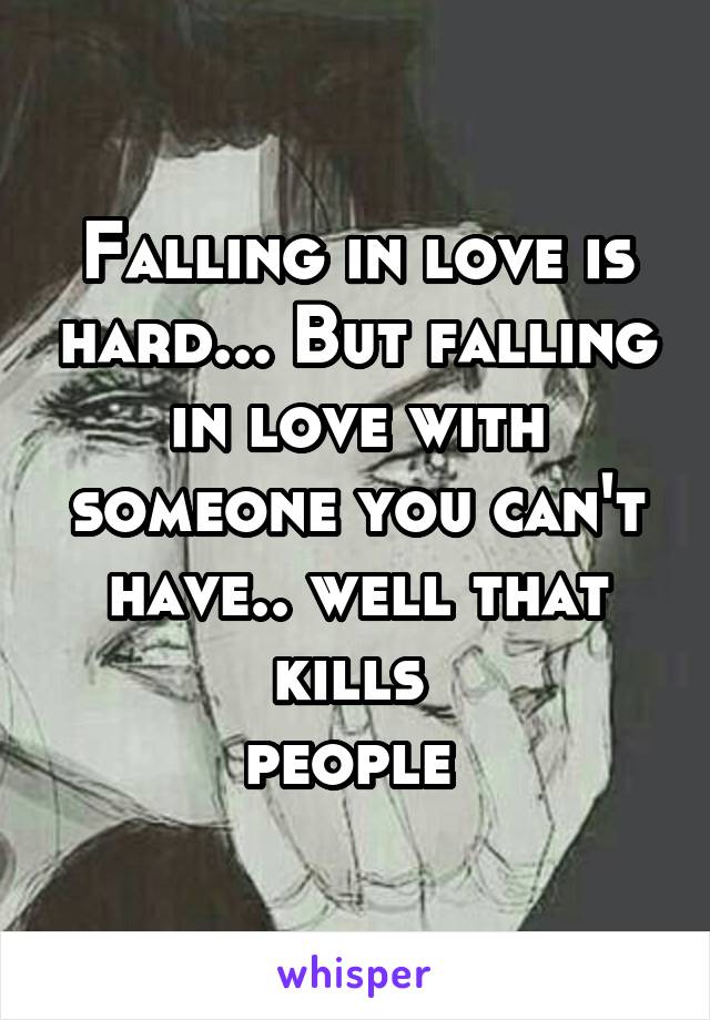 Falling in love is hard... But falling in love with someone you can't have.. well that kills 
people 