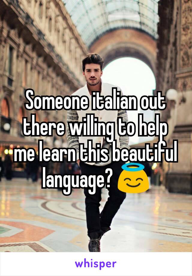 Someone italian out there willing to help me learn this beautiful language? 😇