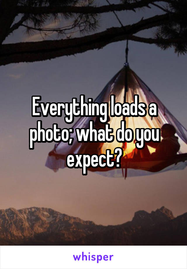 Everything loads a photo; what do you expect?