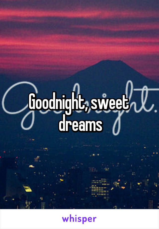 Goodnight, sweet  dreams