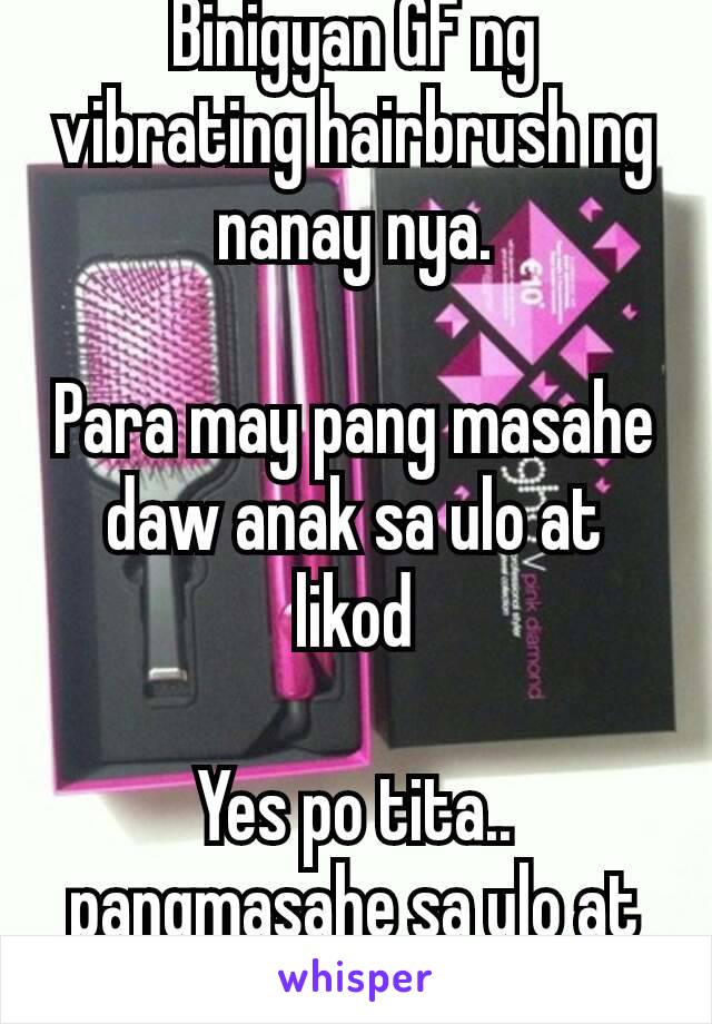 Binigyan GF ng vibrating hairbrush ng nanay nya.

Para may pang masahe daw anak sa ulo at likod

Yes po tita.. pangmasahe sa ulo at likod 😈 nya