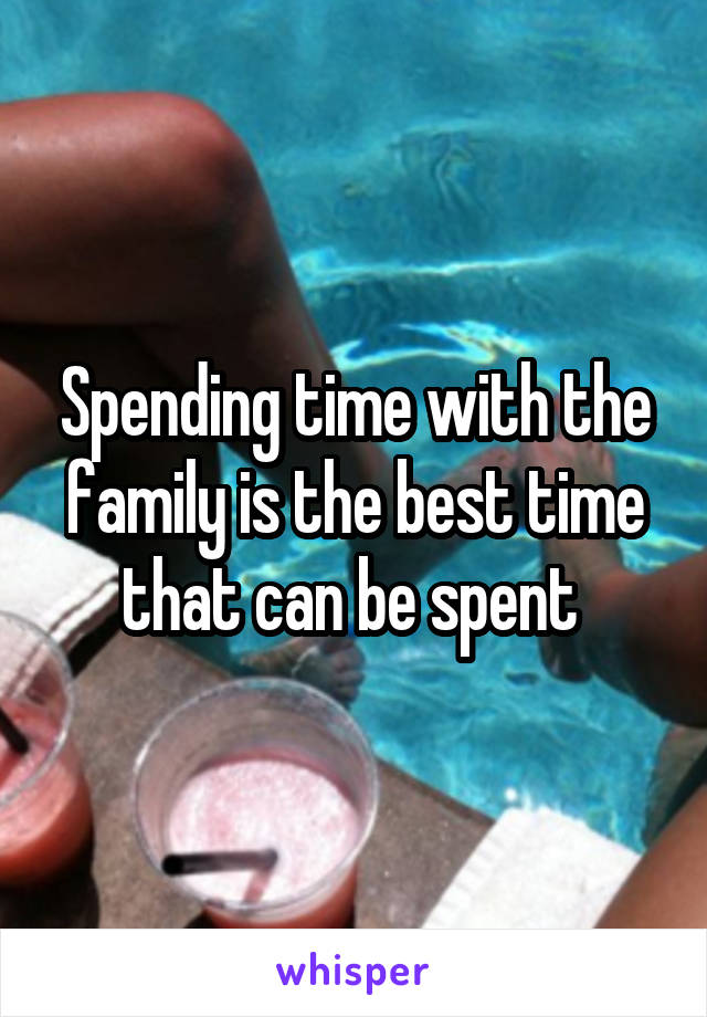 Spending time with the family is the best time that can be spent 