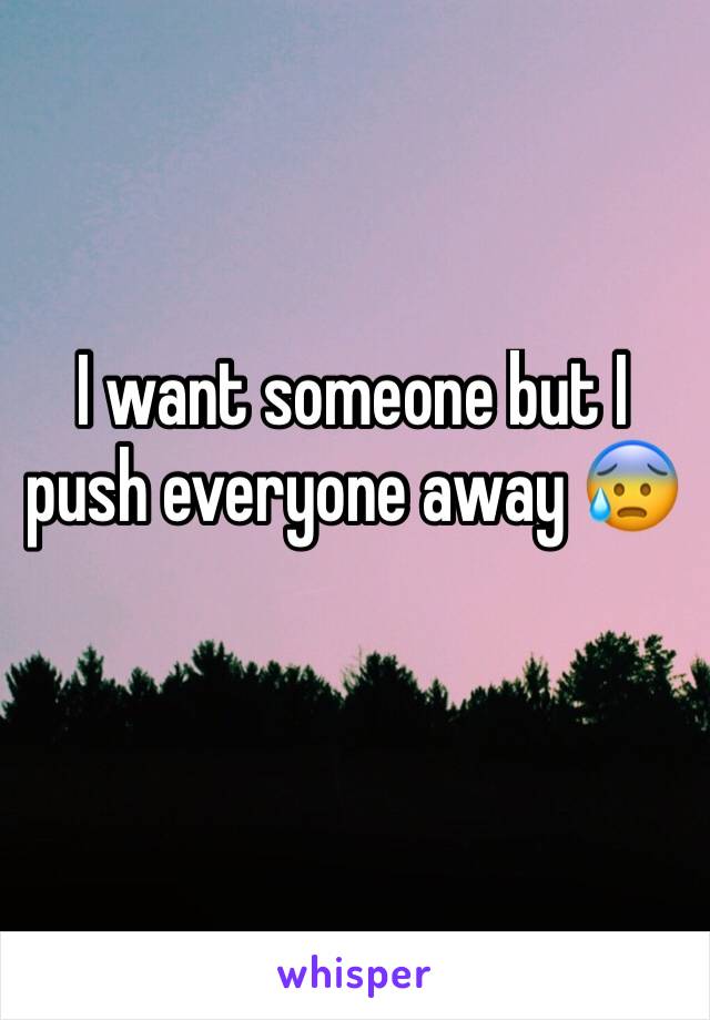 I want someone but I push everyone away 😰