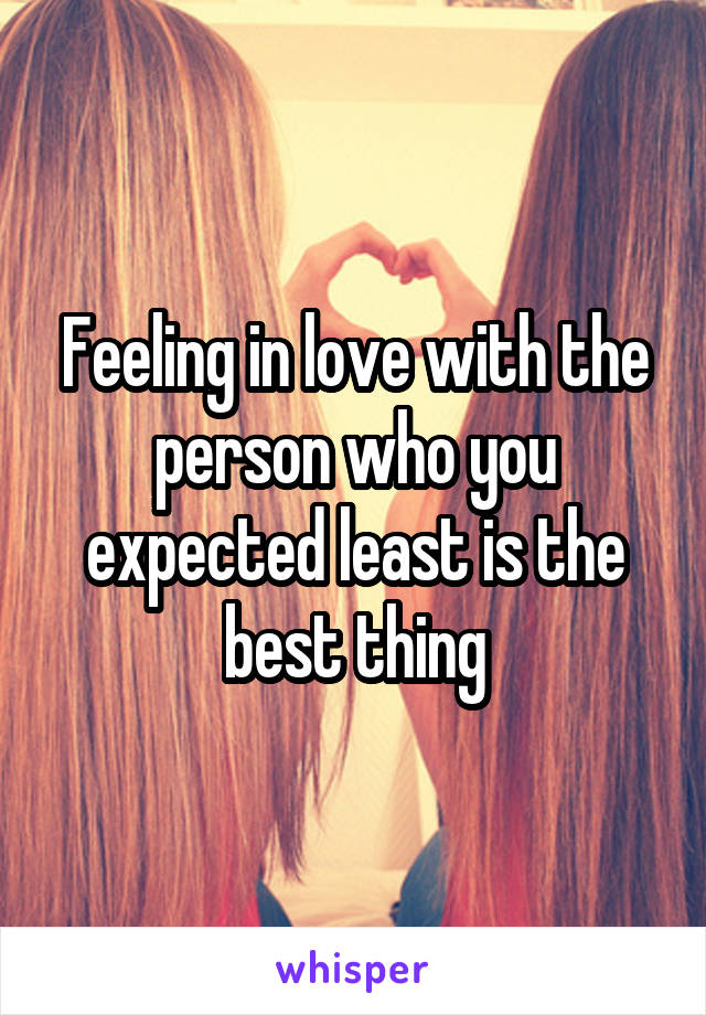 Feeling in love with the person who you expected least is the best thing