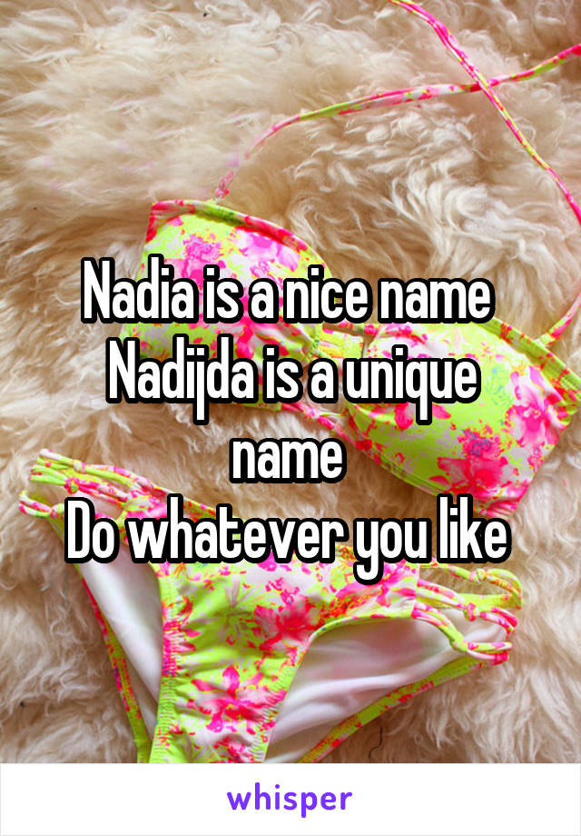 Nadia is a nice name 
Nadijda is a unique name 
Do whatever you like 