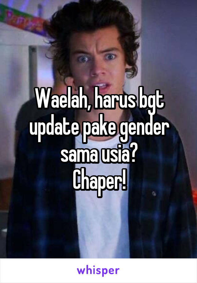 Waelah, harus bgt update pake gender sama usia?
Chaper!